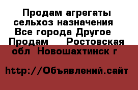 Продам агрегаты сельхоз назначения - Все города Другое » Продам   . Ростовская обл.,Новошахтинск г.